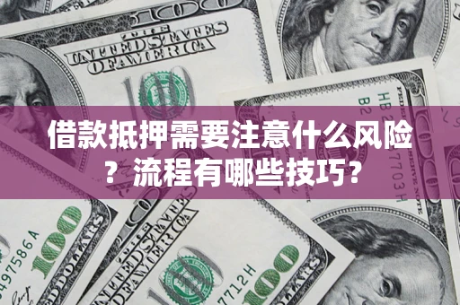 武汉借款抵押需要注意什么风险？流程有哪些技巧？