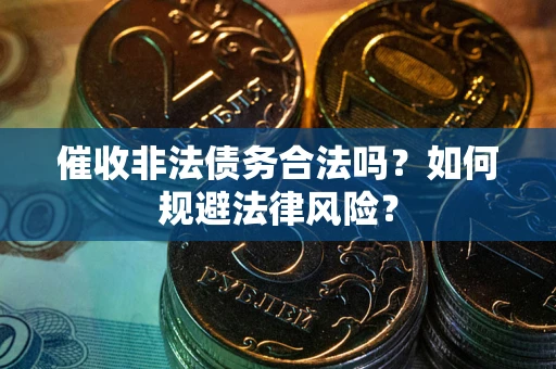 武汉催收非法债务合法吗？如何规避法律风险？