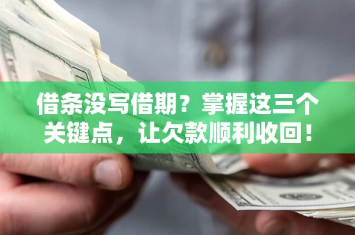 武汉借条没写借期？掌握这三个关键点，让欠款顺利收回！
