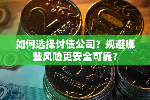 武汉如何选择讨债公司？规避哪些风险更安全可靠？