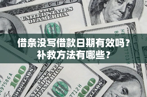 武汉借条没写借款日期有效吗?补救方法有哪些? 武汉借条没写借款日期有效吗?补救方法有哪些?