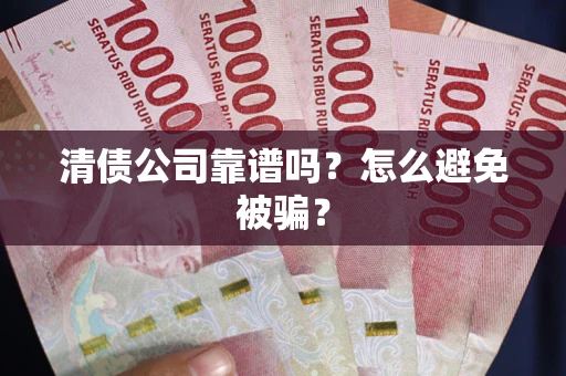武汉清债公司靠谱吗？怎么避免被骗？