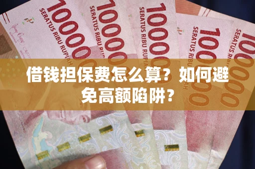 武汉借钱担保费怎么算？如何避免高额陷阱？