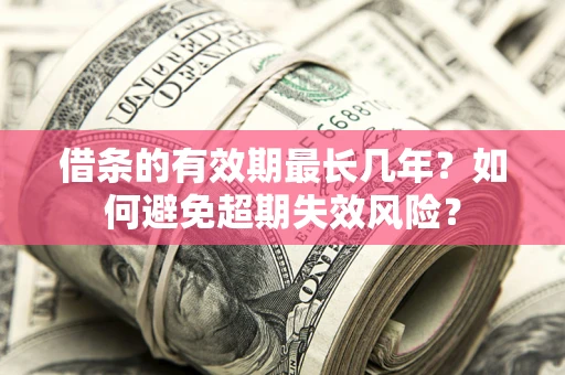 武汉借条的有效期最长几年？如何避免超期失效风险？