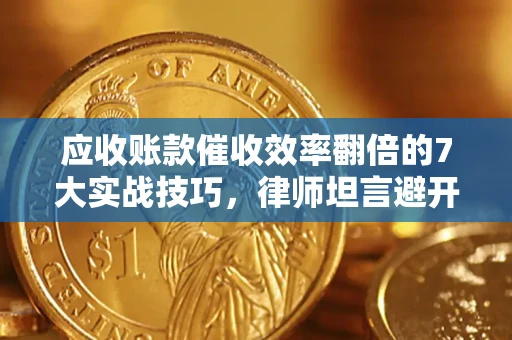 武汉应收账款催收效率翻倍的7大实战技巧，律师坦言避开这些法律雷区最关键