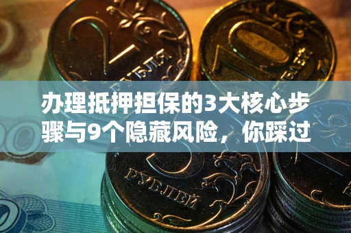 武汉办理抵押担保的3大核心步骤与9个隐藏风险，你踩过哪个坑？