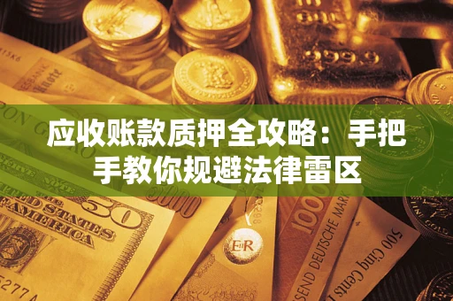 武汉应收账款质押全攻略：手把手教你规避法律雷区