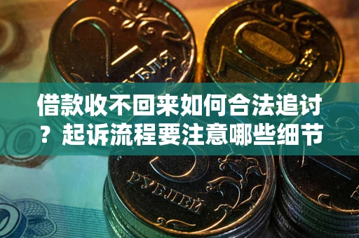 武汉借款收不回来如何合法追讨？起诉流程要注意哪些细节？
