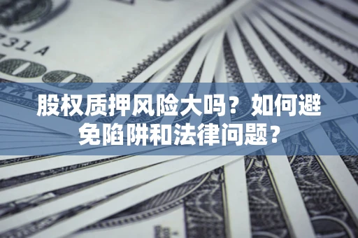 武汉股权质押风险大吗？如何避免陷阱和法律问题？