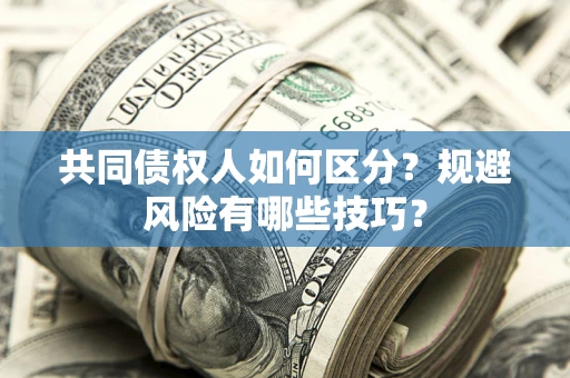 武汉共同债权人如何区分？规避风险有哪些技巧？