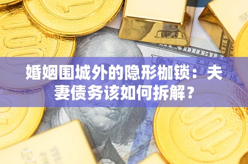 武汉婚姻围城外的隐形枷锁：夫妻债务该如何拆解？