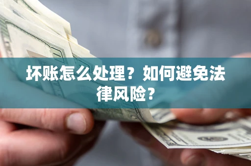 武汉坏账怎么处理？如何避免法律风险？