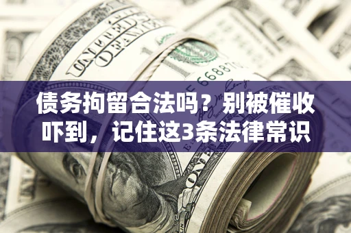 武汉债务拘留合法吗？别被催收吓到，记住这3条法律常识