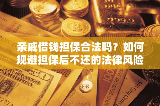 武汉亲戚借钱担保合法吗？如何规避担保后不还的法律风险？