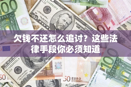 武汉欠钱不还怎么追讨？这些法律手段你必须知道