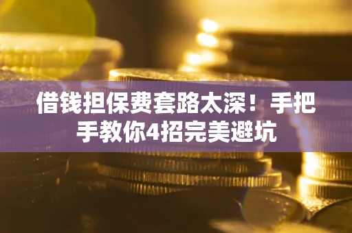 武汉借钱担保费套路太深！手把手教你4招完美避坑