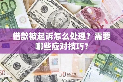 武汉借款被起诉怎么处理？需要哪些应对技巧？