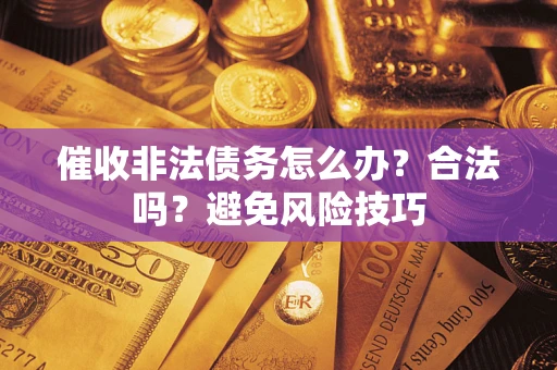 武汉催收非法债务怎么办？合法吗？避免风险技巧
