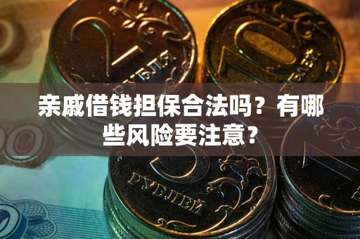 武汉亲戚借钱担保合法吗？有哪些风险要注意？