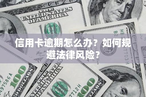 武汉信用卡逾期怎么办？如何规避法律风险？
