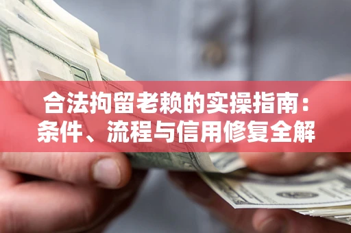 武汉合法拘留老赖的实操指南：条件、流程与信用修复全解析