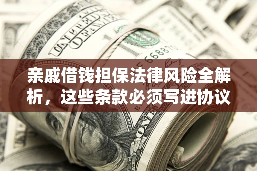武汉亲戚借钱担保法律风险全解析，这些条款必须写进协议