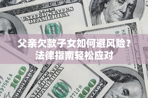 武汉父亲欠款子女如何避风险？法律指南轻松应对