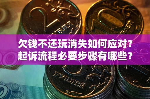 武汉欠钱不还玩消失如何应对？起诉流程必要步骤有哪些？