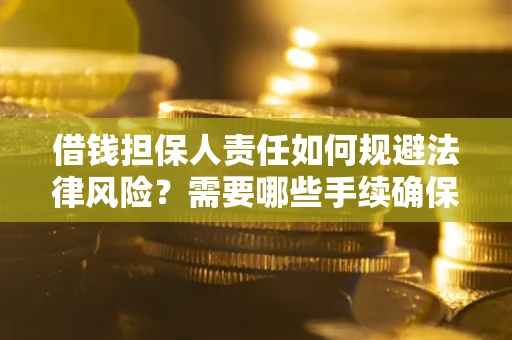 武汉借钱担保人责任如何规避法律风险？需要哪些手续确保安全？
