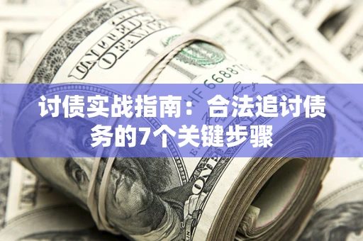 武汉讨债实战指南：合法追讨债务的7个关键步骤