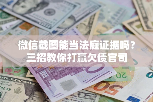 武汉微信截图能当法庭证据吗？三招教你打赢欠债官司