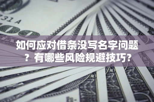 武汉如何应对借条没写名字问题？有哪些风险规避技巧？