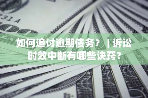 武汉如何追讨逾期债务？ | 诉讼时效中断有哪些诀窍？