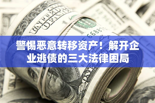 武汉警惕恶意转移资产！解开企业逃债的三大法律困局