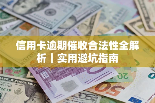 武汉信用卡逾期催收合法性全解析｜实用避坑指南