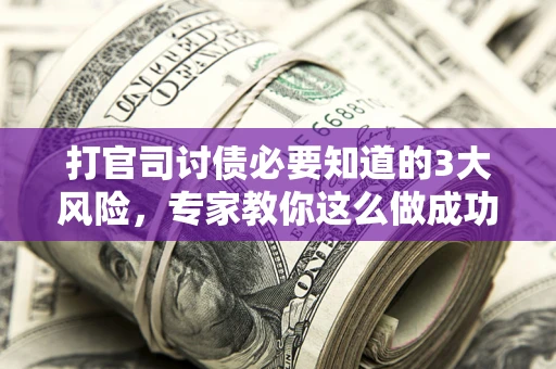 武汉打官司讨债必要知道的3大风险，专家教你这么做成功率飙升