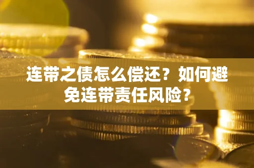 武汉连带之债怎么偿还？如何避免连带责任风险？