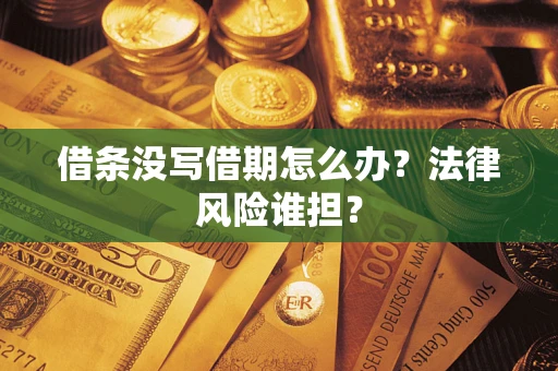 武汉借条没写借期怎么办？法律风险谁担？