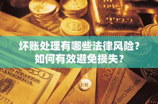 武汉坏账处理有哪些法律风险？如何有效避免损失？